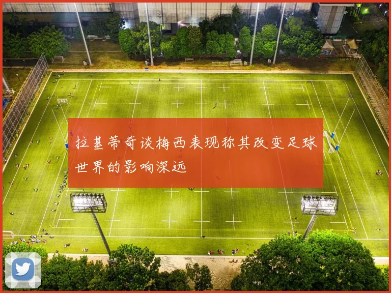 拉基蒂奇谈梅西表现称其改变足球世界的影响深远