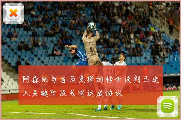 阿森纳与吉马良斯的转会谈判已进入关键阶段或将达成协议