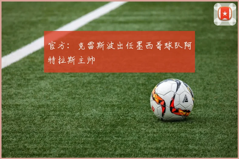 官方：克雷斯波出任墨西哥球队阿特拉斯主帅