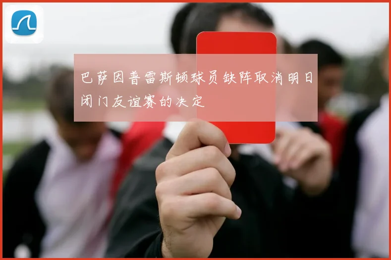 巴萨因普雷斯顿球员缺阵取消明日闭门友谊赛的决定